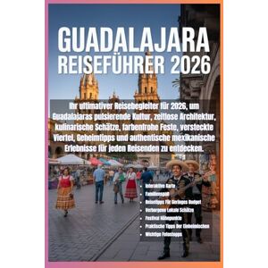 Wells, Adrian Guadalajara Reiseführer 2026: Ihr Ultimativer Reisebegleiter 2026: Entdecken Sie Guadalajaras Kultur, Architektur, Kulinarik, Feste, Versteckte ... Mexikanische Erlebnisse Für Alle Reisenden Wells, Adrian Guadalajara Reiseführer 2026: Ihr Ultimativer Reisebegleiter 2026: Entdecken Sie Guadalajaras Kultur, Architektur, Kulinarik, Feste, Versteckte ... Mexikanische Erlebnisse Für Alle Reisenden