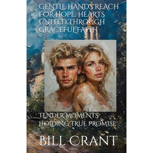 Crant, Bill GENTLE HANDS REACH FOR HOPE: HEARTS UNITED THROUGH GRACEFUL FAITH: TENDER MOMENTS HOLDING TRUE PROMISE Crant, Bill GENTLE HANDS REACH FOR HOPE: HEARTS UNITED THROUGH GRACEFUL FAITH: TENDER MOMENTS HOLDING TRUE PROMISE