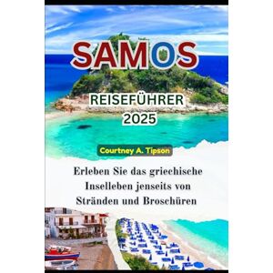 Tipson, Courtney A. SAMOS REISEFÜHRER 2025: Erleben Sie das griechische Inselleben jenseits von Stränden und Broschüren Tipson, Courtney A. SAMOS REISEFÜHRER 2025: Erleben Sie das griechische Inselleben jenseits von Stränden und Broschüren