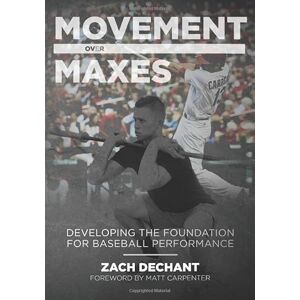 Dechant, Zach Movement Over Maxes: Developing The Foundation for Baseball Performance Dechant, Zach Movement Over Maxes: Developing The Foundation for Baseball Performance