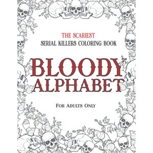 Berry, Brian BLOODY ALPHABET: The Scariest Serial Killers Coloring Book. A True Crime Adult Gift Full of Famous Murderers. For Adults Only.: 2 (True Crime Gifts) Berry, Brian BLOODY ALPHABET: The Scariest Serial Killers Coloring Book. A True Crime Adult Gift Full of Famous Murderers. For Adults Only.: 2 (True Crime Gifts)