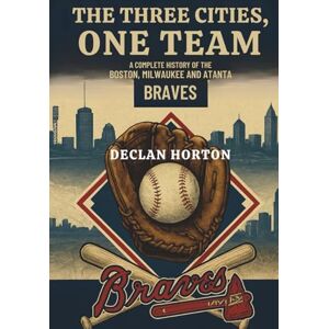 HORTON, DECLAN THE THREE CITIES, ONE TEAM: A Complete History of the Boston, Milwaukee, and Atlanta Braves HORTON, DECLAN THE THREE CITIES, ONE TEAM: A Complete History of the Boston, Milwaukee, and Atlanta Braves