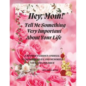 AKTER, MST. SURYA Hey, mom! Tell me something very important about your life: A mother's guided journal to share her life and memories with her children AKTER, MST. SURYA Hey, mom! Tell me something very important about your life: A mother's guided journal to share her life and memories with her children