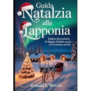 WOODS, RONALD S. GUIDA NATALIZIA ALLA LAPPONIA: Esplora Rovaniemi, il Villaggio di Babbo Natale e le avventure artiche WOODS, RONALD S. GUIDA NATALIZIA ALLA LAPPONIA: Esplora Rovaniemi, il Villaggio di Babbo Natale e le avventure artiche