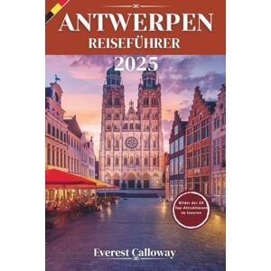 Calloway, Everest ANTWERPEN REISEFÜHRER 2025: Eine zeitlose Reise durch Kunst, Seele und weniger befahrene Straßen Calloway, Everest ANTWERPEN REISEFÜHRER 2025: Eine zeitlose Reise durch Kunst, Seele und weniger befahrene Straßen