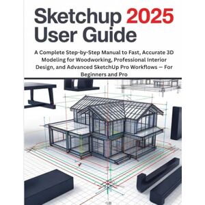 Harrington, Cole L. SketchUp 2025 User Guide: A Complete Step-by-Step Manual to Fast, Accurate 3D Modeling for Woodworking, Professional Interior Design, and Advanced SketchUp Pro Workflows — For Beginners and Pro Harrington, Cole L. SketchUp 2025 User Guide: A Complete Step-by-Step Manual to Fast, Accurate 3D Modeling for Woodworking, Professional Interior Design, and Advanced SketchUp Pro Workflows — For Beginners and Pro