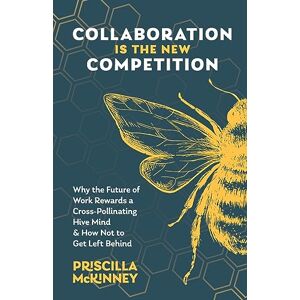 McKinney, Priscilla Collaboration Is the New Competition: Why the Future of Work Rewards a Cross-Pollinating Hive Mind & How Not to Get Left Behind McKinney, Priscilla Collaboration Is the New Competition: Why the Future of Work Rewards a Cross-Pollinating Hive Mind & How Not to Get Left Behind