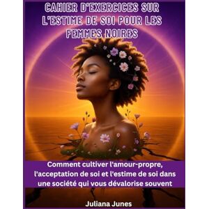 Junes, Juliana Cahier d'exercices sur l'estime de soi pour les femmes noires: Comment cultiver l'amour-propre, l'acceptation de soi et l'estime de soi dans une société qui vous dévalorise souvent Junes, Juliana Cahier d'exercices sur l'estime de soi pour les femmes noires: Comment cultiver l'amour-propre, l'acceptation de soi et l'estime de soi dans une société qui vous dévalorise souvent