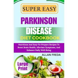 FREDA, ALLAN SUPER EASY PARKINSON DISEASE DIET COOKBOOK: Nutritious And Easy-To-Prepare Recipes To Boost Brain Health, Alleviate Symptoms, And Enhance Daily Well-Being FREDA, ALLAN SUPER EASY PARKINSON DISEASE DIET COOKBOOK: Nutritious And Easy-To-Prepare Recipes To Boost Brain Health, Alleviate Symptoms, And Enhance Daily Well-Being