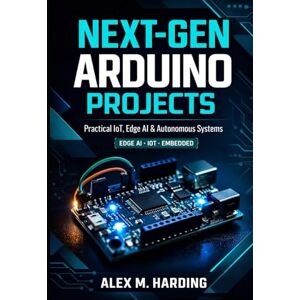 Harding, Alex M. Next-Gen Arduino Projects: Practical Projects in Connected IoT Devices, Edge AI Systems, and Autonomous Control Using C/C++, Python, Linux, OpenCV, TensorFlow Lite, MQTT, and Modern Embedd Harding, Alex M. Next-Gen Arduino Projects: Practical Projects in Connected IoT Devices, Edge AI Systems, and Autonomous Control Using C/C++, Python, Linux, OpenCV, TensorFlow Lite, MQTT, and Modern Embedd