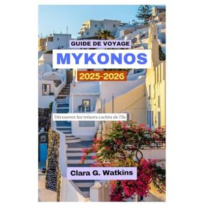 Watkins, Clara G. GUIDE DE VOYAGE MYKONOS 2025-2026: Découvrez les trésors cachés de l'île Watkins, Clara G. GUIDE DE VOYAGE MYKONOS 2025-2026: Découvrez les trésors cachés de l'île