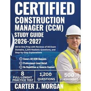 Morgan, Carter J. Certified Construction Manager (CCM) Study Guide 2026-2027: All-in-One Prep with Reviews of All Exam Domains, 1,200 Realistic Questions, and Step-by-Step Explanations Morgan, Carter J. Certified Construction Manager (CCM) Study Guide 2026-2027: All-in-One Prep with Reviews of All Exam Domains, 1,200 Realistic Questions, and Step-by-Step Explanations
