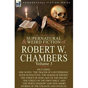 Chambers, Robert W The Collected Supernatural and Weird Fiction of Robert W. Chambers: Volume 3-Including One Novel 'The Tracer of Lost Persons, ' Four Novelettes 'The M Chambers, Robert W The Collected Supernatural and Weird Fiction of Robert W. Chambers: Volume 3-Including One Novel 'The Tracer of Lost Persons, ' Four Novelettes 'The M