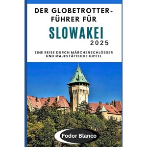 Blanco DER GLOBETROTTER-FÜHRER FÜR SLOWAKEI 2025: Eine Reise durch Märchenschlösser und majestätische Gipfel (WANDER SMART) Blanco DER GLOBETROTTER-FÜHRER FÜR SLOWAKEI 2025: Eine Reise durch Märchenschlösser und majestätische Gipfel (WANDER SMART)