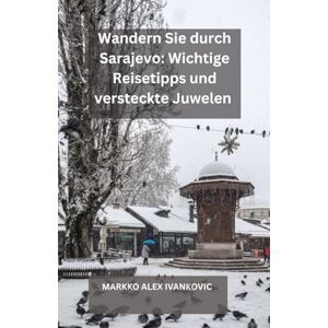 IVANKOVIC, MARKKO ALEX Wandern Sie durch Sarajevo: Wichtige Reisetipps und versteckte Juwelen: Ihre ultimative Reise durch Sarajevos Geschichte, Kultur, Küche und verborgene ... Hauptstadt mit Insidertipps und lokalen Gehe IVANKOVIC, MARKKO ALEX Wandern Sie durch Sarajevo: Wichtige Reisetipps und versteckte Juwelen: Ihre ultimative Reise durch Sarajevos Geschichte, Kultur, Küche und verborgene ... Hauptstadt mit Insidertipps und lokalen Gehe