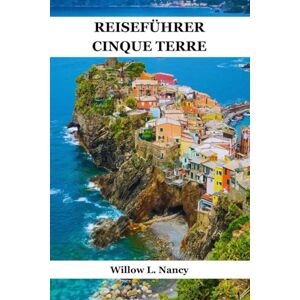 Nancy, Willow L. REISEFÜHRER CINQUE TERRE: Ontdek Italiaanse kust dorpen, Monterosso al Mare, Vernazza, Corniglia, Manarola etc., schilderachtige routes, top bezienswaardigheden, verborgen pareltjes en lokale tips Nancy, Willow L. REISEFÜHRER CINQUE TERRE: Ontdek Italiaanse kust dorpen, Monterosso al Mare, Vernazza, Corniglia, Manarola etc., schilderachtige routes, top bezienswaardigheden, verborgen pareltjes en lokale tips