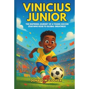 Cooper, Donald M. Vinicius Junior: The Inspiring Journey of a Young Soccer Star Who Rose to Global Greatness Cooper, Donald M. Vinicius Junior: The Inspiring Journey of a Young Soccer Star Who Rose to Global Greatness