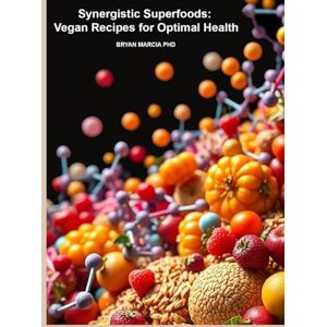 Marcia PHD, Bryan Synergistic Superfoods: Vegan Recipes for Optimal Health Marcia PHD, Bryan Synergistic Superfoods: Vegan Recipes for Optimal Health