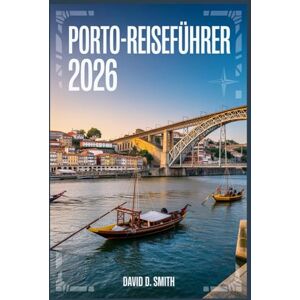 Smith, David PORTO-REISEFÜHRER 2026: Der unverzichtbare Begleiter, um das Herz Portugals mit versteckten Juwelen, geheimen Orten und Geheimtipps nur für Einheimische zu erleben. Smith, David PORTO-REISEFÜHRER 2026: Der unverzichtbare Begleiter, um das Herz Portugals mit versteckten Juwelen, geheimen Orten und Geheimtipps nur für Einheimische zu erleben.