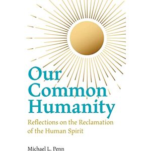 Penn, Michael L Our Common Humanity Reflections on the Reclamation of the Human Spirit Penn, Michael L Our Common Humanity Reflections on the Reclamation of the Human Spirit