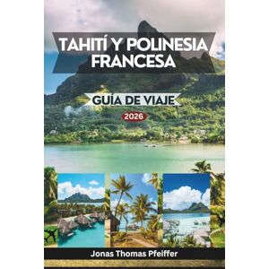 Pfeiffer, Jonas Thomas TAHITÍ Y POLINESIA FRANCESA GUÍA DE VIAJE 2026: Islas encantadoras del Pacífico Sur, desde lagunas turquesas y paraísos sobre el agua hasta valles ... una belleza natural que redefine el paraíso. Pfeiffer, Jonas Thomas TAHITÍ Y POLINESIA FRANCESA GUÍA DE VIAJE 2026: Islas encantadoras del Pacífico Sur, desde lagunas turquesas y paraísos sobre el agua hasta valles ... una belleza natural que redefine el paraíso.