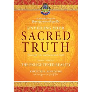 Shar Khentrul Jamphel Lodrö Unveiling Your Sacred Truth through the Kalachakra Path, Book Three: The Enlightened Reality Shar Khentrul Jamphel Lodrö Unveiling Your Sacred Truth through the Kalachakra Path, Book Three: The Enlightened Reality