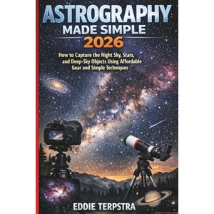 TERPSTRA, EDDIE ASTROGRAPHY MADE SIMPLE 2026: How to Capture the Night Sky, Stars, and Deep-Sky Objects Using Affordable Gear and Simple Techniques TERPSTRA, EDDIE ASTROGRAPHY MADE SIMPLE 2026: How to Capture the Night Sky, Stars, and Deep-Sky Objects Using Affordable Gear and Simple Techniques