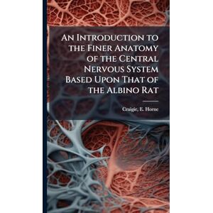 Craigie, E Horne 1894- An Introduction to the Finer Anatomy of the Central Nervous System Based Upon That of the Albino Rat Craigie, E Horne 1894- An Introduction to the Finer Anatomy of the Central Nervous System Based Upon That of the Albino Rat