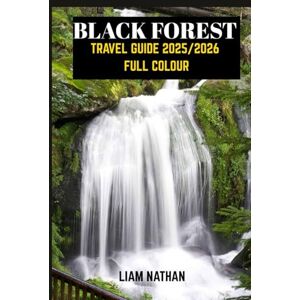 NATHAN, LIAM BLACK FOREST TRAVEL GUIDE 2025/2026( FULL COLOUR): Explore Freiburg, Baden-Baden, And Beyond: Hidden Gems, Scenic Trails, Local Culture, And Must-See Attractions NATHAN, LIAM BLACK FOREST TRAVEL GUIDE 2025/2026( FULL COLOUR): Explore Freiburg, Baden-Baden, And Beyond: Hidden Gems, Scenic Trails, Local Culture, And Must-See Attractions