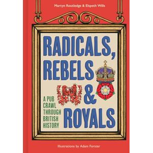 Routledge, Martyn Radicals, Rebels and Royals: A pub crawl through British history, the perfect Christmas gift for lovers of trivia, general knowledge, and humour Routledge, Martyn Radicals, Rebels and Royals: A pub crawl through British history, the perfect Christmas gift for lovers of trivia, general knowledge, and humour