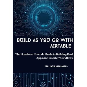 Novakova, Jana Build as You Go with Airtable: The Hands-on No-code Guide to Building Real Apps and Smarter Workflows Novakova, Jana Build as You Go with Airtable: The Hands-on No-code Guide to Building Real Apps and Smarter Workflows
