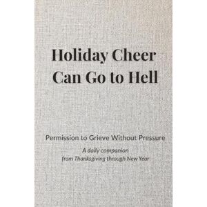 Lugt, Vande Holiday Cheer Can Go to Hell: Permission to Grieve Without Pressure (A daily companion and journal from Thanksgiving through New Year) (Black and White Interior) Lugt, Vande Holiday Cheer Can Go to Hell: Permission to Grieve Without Pressure (A daily companion and journal from Thanksgiving through New Year) (Black and White Interior)