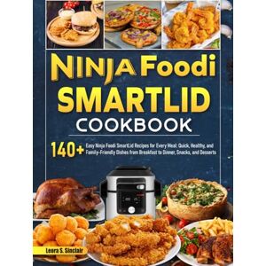 Sinclair, Leora S. Ninja Foodi SmartLid Cookbook: 140+ Easy Ninja Foodi SmartLid Recipes for Every Meal: Quick, Healthy, and Family-Friendly Dishes from Breakfast to Dinner, Snacks, and Desserts Sinclair, Leora S. Ninja Foodi SmartLid Cookbook: 140+ Easy Ninja Foodi SmartLid Recipes for Every Meal: Quick, Healthy, and Family-Friendly Dishes from Breakfast to Dinner, Snacks, and Desserts