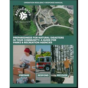 Kuethe CPRP, Donna J. Operation Resiliency Response (ORR) Manual: Preparedness for Natural Disasters in Your Community: A Guide for Parks and Recreation Agencies Kuethe CPRP, Donna J. Operation Resiliency Response (ORR) Manual: Preparedness for Natural Disasters in Your Community: A Guide for Parks and Recreation Agencies