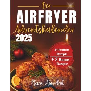 Abendrot, Klara Der Airfryer Adventskalender 2025: 24 festliche Rezepte für Frühstück, Snacks, Hauptgerichte und Desserts – einfach, schnell & köstlich Abendrot, Klara Der Airfryer Adventskalender 2025: 24 festliche Rezepte für Frühstück, Snacks, Hauptgerichte und Desserts – einfach, schnell & köstlich