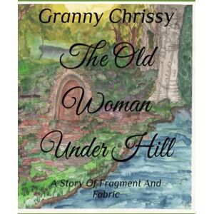 Chrissy, Granny The Old Woman Under Hill: A Story Of Fragment And Fabric Chrissy, Granny The Old Woman Under Hill: A Story Of Fragment And Fabric