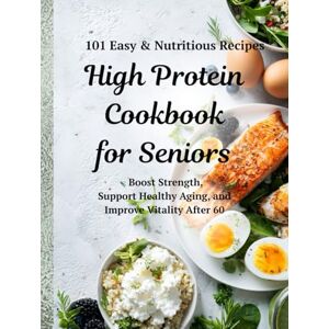 Twitty, lizzie High Protein Cookbook for Seniors: 101 Easy & Nutritious Recipes to Boost Strength, Support Healthy Aging, and Improve Vitality After 60 Twitty, lizzie High Protein Cookbook for Seniors: 101 Easy & Nutritious Recipes to Boost Strength, Support Healthy Aging, and Improve Vitality After 60