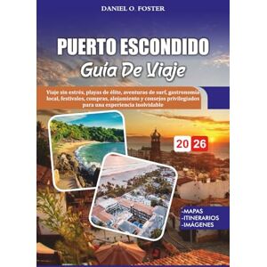 FOSTER, DANIEL O. PUERTO ESCONDIDO GUÍA DE VIAJE 2026: Viaje sin estrés, playas de élite, aventuras de surf, gastronomía local, festivales, compras, alojamiento y consejos privilegiados para una experiencia inolvidable FOSTER, DANIEL O. PUERTO ESCONDIDO GUÍA DE VIAJE 2026: Viaje sin estrés, playas de élite, aventuras de surf, gastronomía local, festivales, compras, alojamiento y consejos privilegiados para una experiencia inolvidable