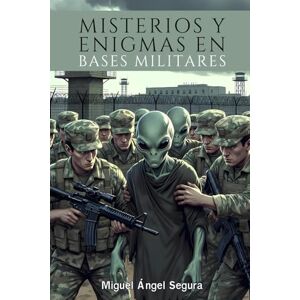 Segura, Miguel Ángel Misterios y enigmas en Bases Militares: Ovnis, Fenómenos Paranormales y sucesos extraños Segura, Miguel Ángel Misterios y enigmas en Bases Militares: Ovnis, Fenómenos Paranormales y sucesos extraños