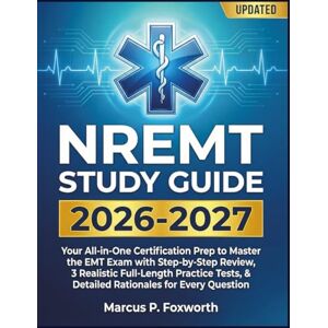P. Foxworth, Marcus NREMT Study Guide 2026-2027: Your All-in-One Certification Prep to Master the EMT Exam with Step-by-Step Review, 3 Realistic Full-Length Practice Tests, & Detailed Rationales for Every Question P. Foxworth, Marcus NREMT Study Guide 2026-2027: Your All-in-One Certification Prep to Master the EMT Exam with Step-by-Step Review, 3 Realistic Full-Length Practice Tests, & Detailed Rationales for Every Question