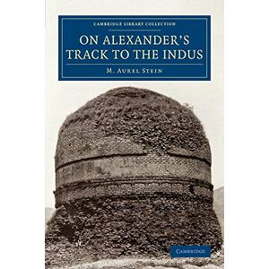 Stein, M. Aurel On Alexander's Track to the Indus: Personal Narrative of Explorations on the North-West Frontier of India Carried Out under the Orders of H.M. Indian ... (Cambridge Library Collection Archaeology) Stein, M. Aurel On Alexander's Track to the Indus: Personal Narrative of Explorations on the North-West Frontier of India Carried Out under the Orders of H.M. Indian ... (Cambridge Library Collection Archaeology)
