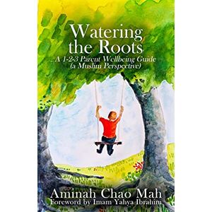 Mah, Aminah Chao Watering the Roots: A 1-2-3 Parent Wellbeing Guide (a Muslim Perspective) Mah, Aminah Chao Watering the Roots: A 1-2-3 Parent Wellbeing Guide (a Muslim Perspective)