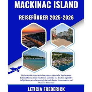 Frederick, Leticia MACKINAC ISLAND REISEFÜHRER 2025-2026: Entdecken Sie historische Festungen, malerische Wanderwege, Kutschfahrten, atemberaubende Ausblicke auf den ... lokale Kunstmuseen, und Outdoor-Abenteuer Frederick, Leticia MACKINAC ISLAND REISEFÜHRER 2025-2026: Entdecken Sie historische Festungen, malerische Wanderwege, Kutschfahrten, atemberaubende Ausblicke auf den ... lokale Kunstmuseen, und Outdoor-Abenteuer