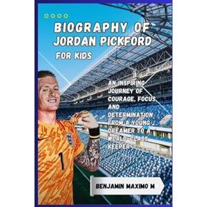 Maximo M, Benjamin BIOGRAPHY OF Jordan Pickford for kids: An Inspiring Journey of Courage, Focus, and Determination From a Young Dreamer to a World-Class Keeper Maximo M, Benjamin BIOGRAPHY OF Jordan Pickford for kids: An Inspiring Journey of Courage, Focus, and Determination From a Young Dreamer to a World-Class Keeper