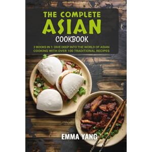 Yang, Emma The Complete Asian Cookbook: 2 Books In 1: Dive Deep into the World of Asian Cooking WIth Over 100 Traditional Recipes Yang, Emma The Complete Asian Cookbook: 2 Books In 1: Dive Deep into the World of Asian Cooking WIth Over 100 Traditional Recipes