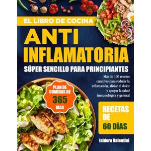 VALENTINI, ISIDORA EL LIBRO DE COCINA ANTIINFLAMATORIA SÚPER SENCILLO PARA PRINCIPIANTES: Más de 100 recetas curativas para reducir la inflamación, aliviar el dolor y apoyar la salud inmunológica y general VALENTINI, ISIDORA EL LIBRO DE COCINA ANTIINFLAMATORIA SÚPER SENCILLO PARA PRINCIPIANTES: Más de 100 recetas curativas para reducir la inflamación, aliviar el dolor y apoyar la salud inmunológica y general