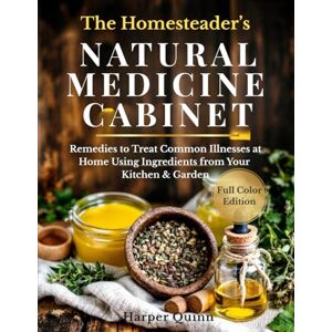 Quinn, Harper The Homesteader’s Natural Medicine Cabinet (Full-Color Edition): Remedies to Treat Common Illnesses at Home Using Ingredients from Your Kitchen & Garden Quinn, Harper The Homesteader’s Natural Medicine Cabinet (Full-Color Edition): Remedies to Treat Common Illnesses at Home Using Ingredients from Your Kitchen & Garden