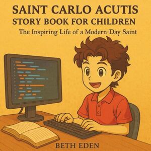 Eden, Beth Saint Carlo Acutis Story Book for Children: The Inspiring Life of a Modern-Day Saint Eden, Beth Saint Carlo Acutis Story Book for Children: The Inspiring Life of a Modern-Day Saint