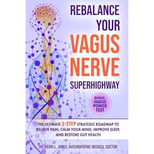 Jones NMD, Dr. Kerri L Rebalance Your Vagus Nerve Superhighway: The Ultimate 3-Step Strategic Roadmap to Relieve Pain, Calm Your Mind, Improve Sleep, and Restore Gut Health Jones NMD, Dr. Kerri L Rebalance Your Vagus Nerve Superhighway: The Ultimate 3-Step Strategic Roadmap to Relieve Pain, Calm Your Mind, Improve Sleep, and Restore Gut Health