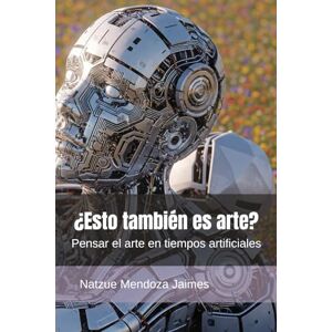 Mendoza Jaimes, Natzue ¿Esto también es arte?: Pensar el arte en tiempos artificiales Mendoza Jaimes, Natzue ¿Esto también es arte?: Pensar el arte en tiempos artificiales